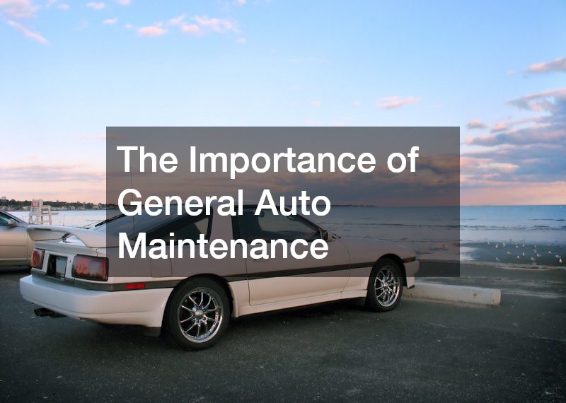 The Importance of General Auto Maintenance