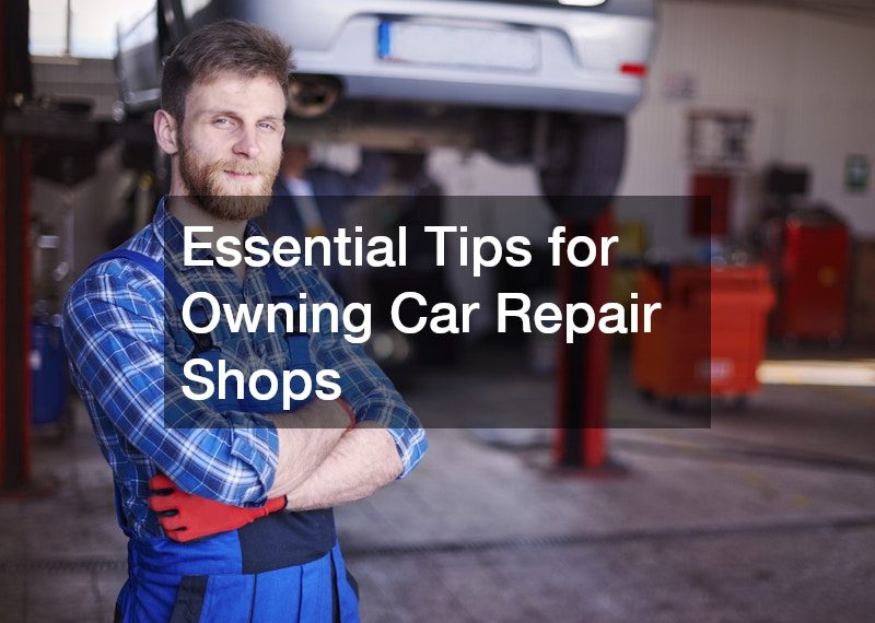 Essential Tips for Owning Car Repair Shops